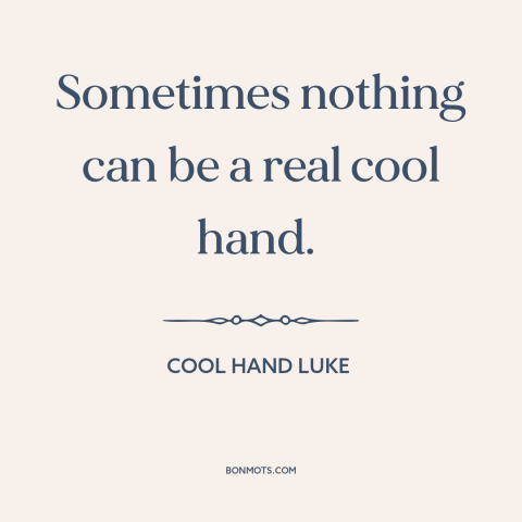 A quote from Cool Hand Luke about bluffing: “Sometimes nothing can be a real cool hand.”