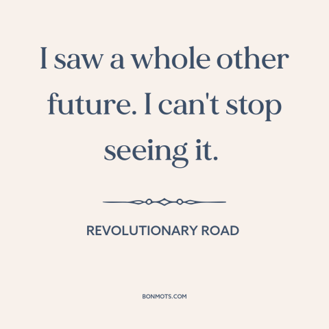 A quote from Revolutionary Road about breaking up: “I saw a whole other future. I can't stop seeing it.”