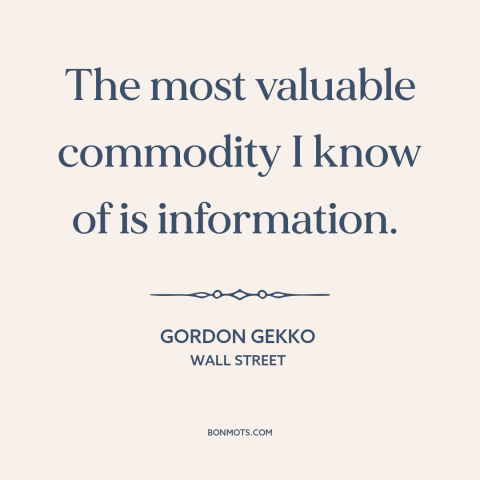 A quote from Wall Street about information: “The most valuable commodity I know of is information.”