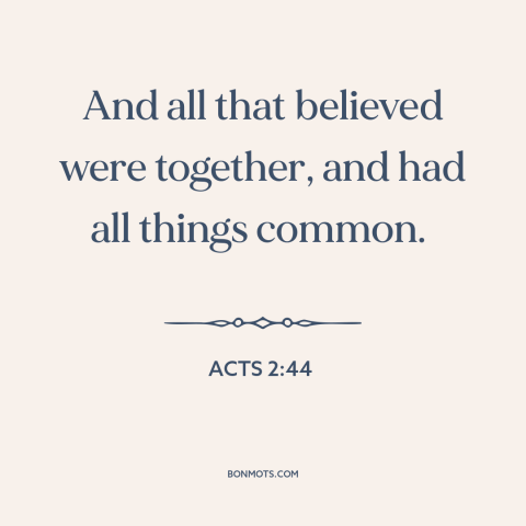 A quote from The Bible about communal living: “And all that believed were together, and had all things common.”