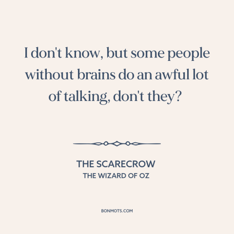 A quote from The Wizard of Oz about talking too much: “I don't know, but some people without brains do an awful lot…”