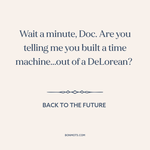 A quote from Back to the Future about time travel: “Wait a minute, Doc. Are you telling me you built a time machine...out…”