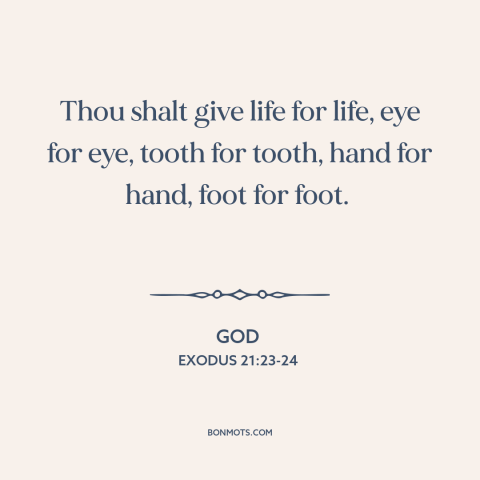 A quote from The Bible about justice: “Thou shalt give life for life, eye for eye, tooth for tooth, hand for…”