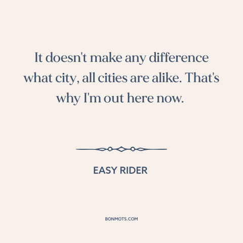 A quote from Easy Rider about cities: “It doesn't make any difference what city, all cities are alike. That's why I'm…”