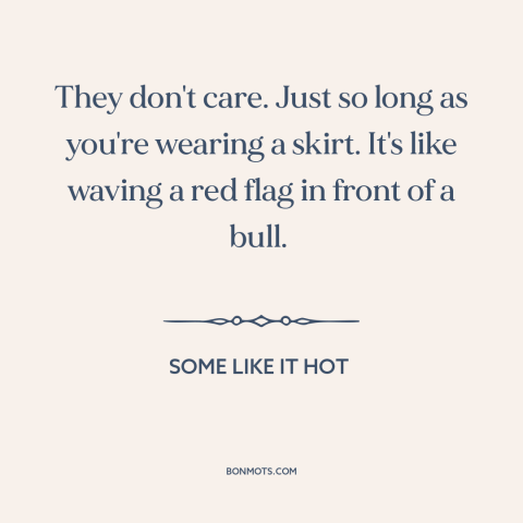 A quote from Some Like it Hot about women's attractiveness: “They don't care. Just so long as you're wearing a…”