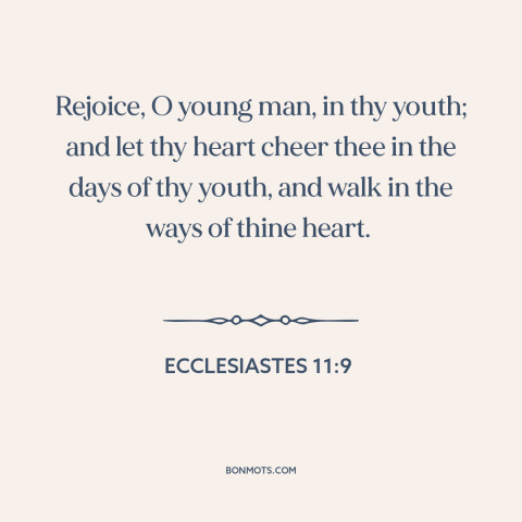 A quote from The Bible about youth: “Rejoice, O young man, in thy youth; and let thy heart cheer thee in the days…”