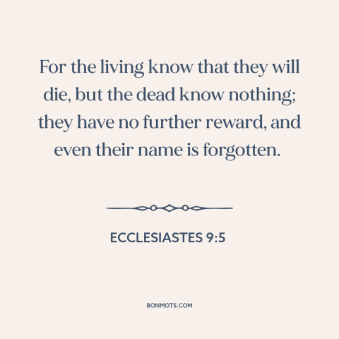 A quote from The Bible about life and death: “For the living know that they will die, but the dead know nothing; they…”