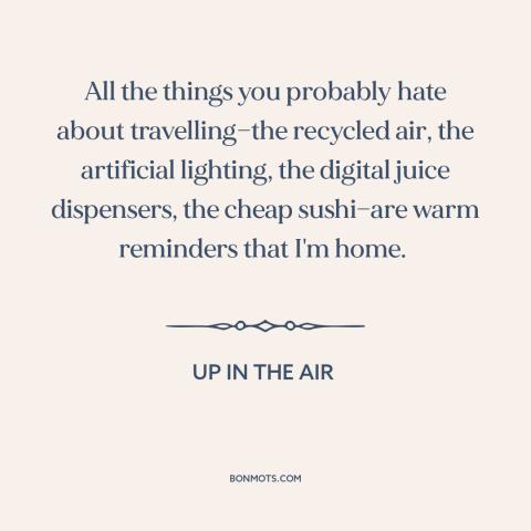 A quote from Up in the Air about travel: “All the things you probably hate about travelling—the recycled air…”