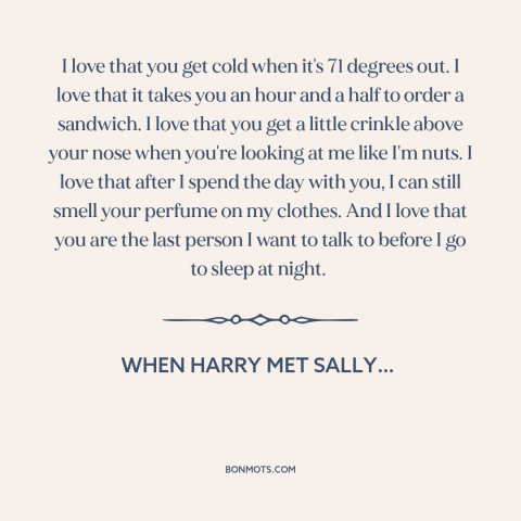 A quote from When Harry Met Sally… about being in love: “I love that you get cold when it's 71 degrees out. I love that…”