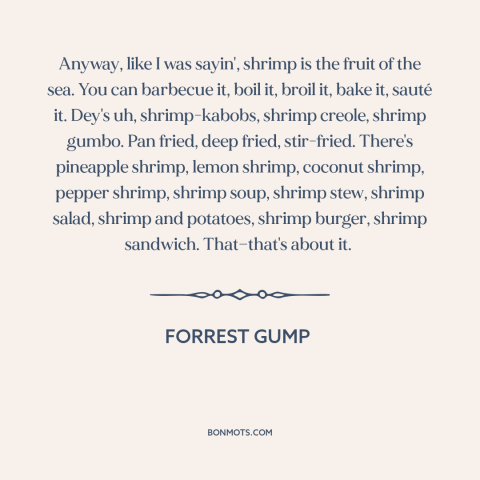 A quote from Forrest Gump about shrimp: “Anyway, like I was sayin', shrimp is the fruit of the sea. You can…”