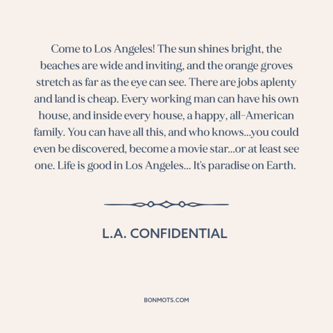 A quote from L.A. Confidential about los angeles: “Come to Los Angeles! The sun shines bright, the beaches are…”