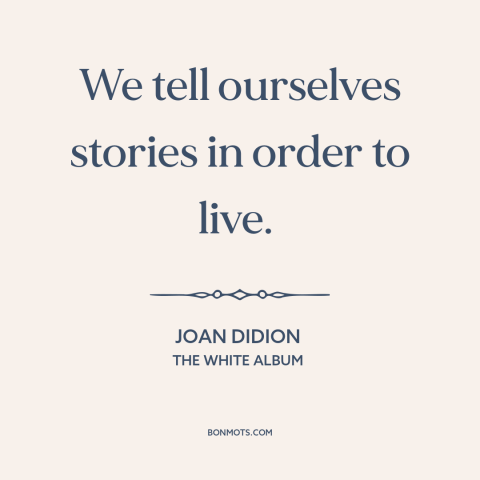 A quote by Joan Didion about stories: “We tell ourselves stories in order to live.”