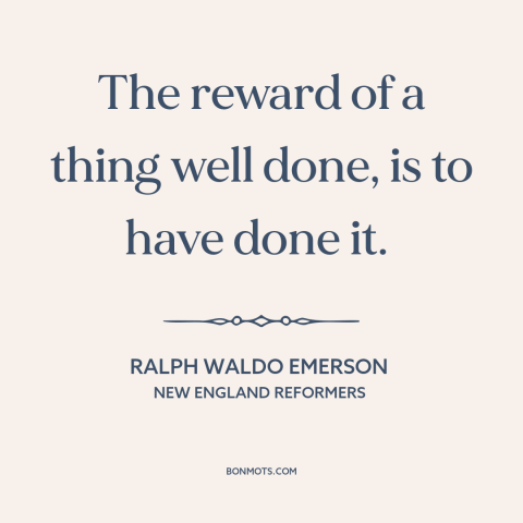 A quote by Ralph Waldo Emerson about finishing a task: “The reward of a thing well done, is to have done it.”