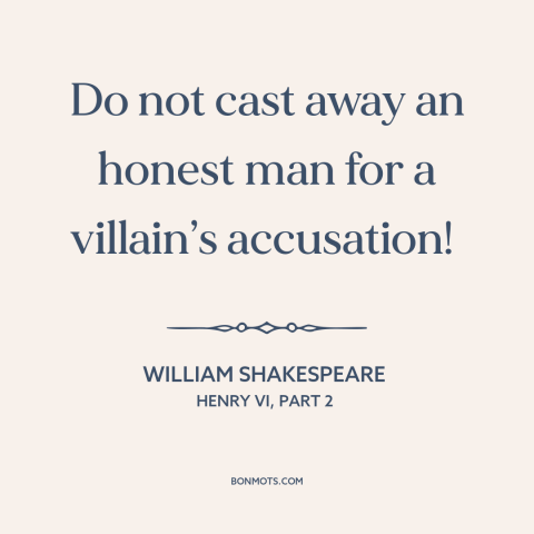 A quote by William Shakespeare about false accusations: “Do not cast away an honest man for a villain’s accusation!”