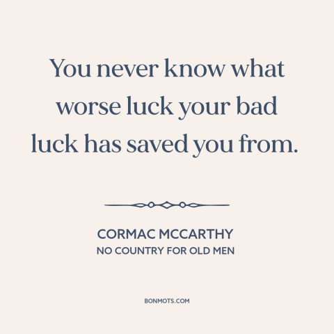 A quote by Cormac McCarthy about bad luck: “You never know what worse luck your bad luck has saved you from.”