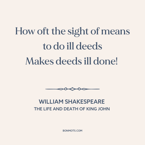 A quote by William Shakespeare about incentives: “How oft the sight of means to do ill deeds Makes deeds ill done!”