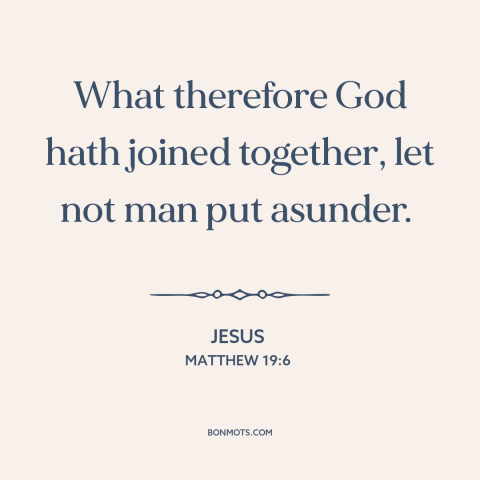 A quote by Jesus about marriage: “What therefore God hath joined together, let not man put asunder.”