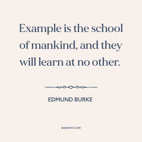 A quote by Edmund Burke about school of hard knocks: “Example is the school of mankind, and they will learn at no other.”