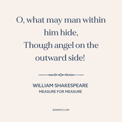 A quote by William Shakespeare about looks are deceiving: “O, what may man within him hide, Though angel on the outward…”