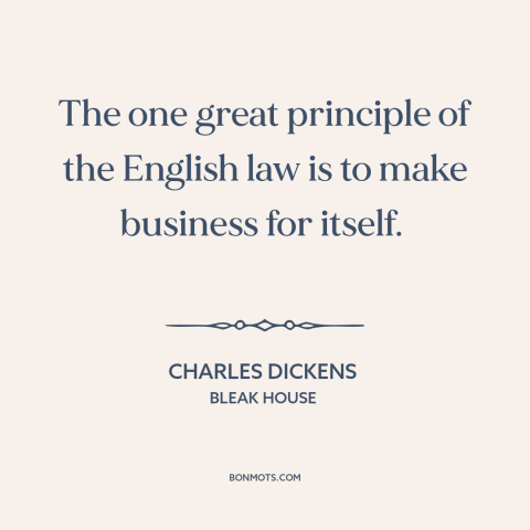 A quote by Charles Dickens about law: “The one great principle of the English law is to make business for itself.”