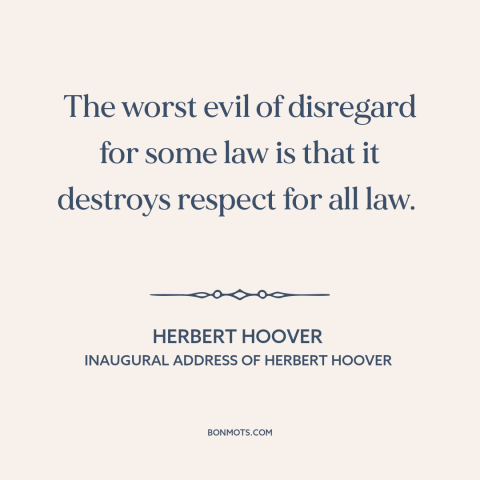 A quote by Herbert Hoover about rule of law: “The worst evil of disregard for some law is that it destroys respect for…”