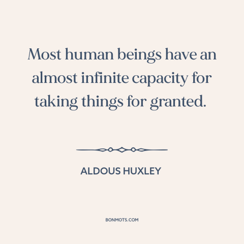 A quote by Aldous Huxley about taking things for granted: “Most human beings have an almost infinite capacity for taking…”