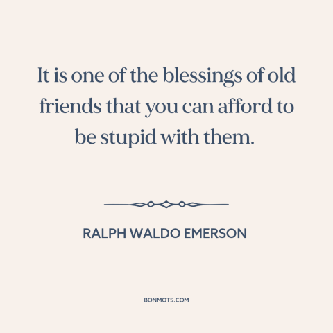 A quote by Ralph Waldo Emerson about value of friendship: “It is one of the blessings of old friends that you can afford to…”