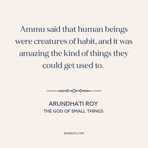 A quote by Arundhati Roy about adaptability: “Ammu said that human beings were creatures of habit, and it was amazing the…”