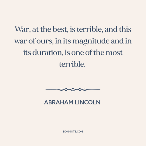 A quote by Abraham Lincoln about the American Civil War: “War, at the best, is terrible, and this war of ours, in its…”