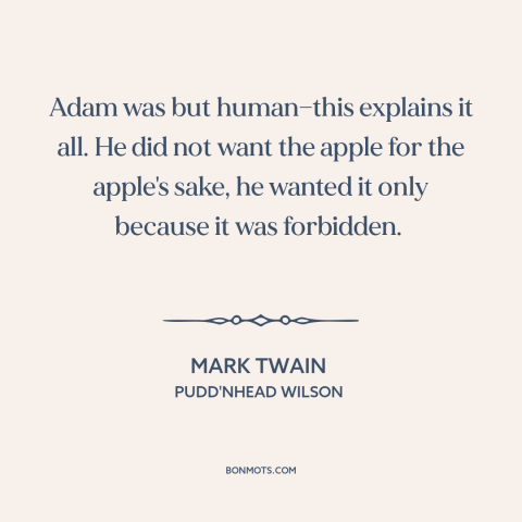 A quote by Mark Twain about adam: “Adam was but human—this explains it all. He did not want the apple for the apple's…”