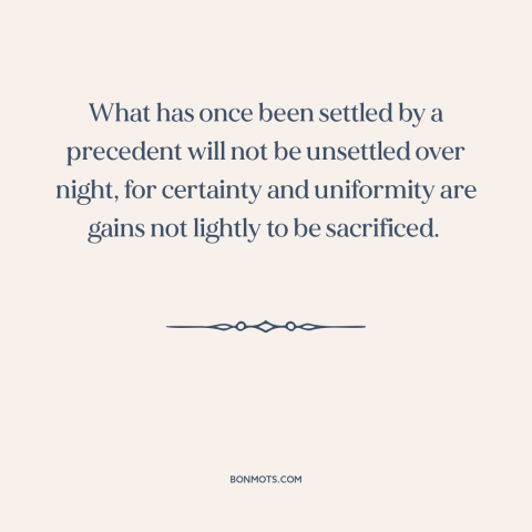 A quote by Benjamin Cardozo about stare decisis: “What has once been settled by a precedent will not be unsettled over…”