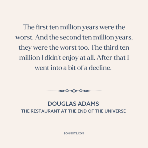 A quote by Douglas Adams about adversity: “The first ten million years were the worst. And the second ten million years…”