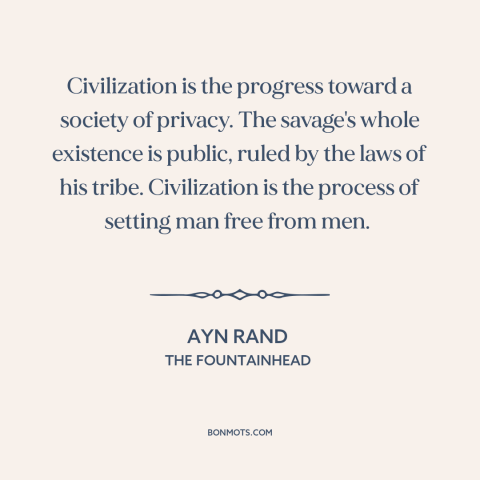 A quote by Ayn Rand about privacy: “Civilization is the progress toward a society of privacy. The savage's whole existence…”