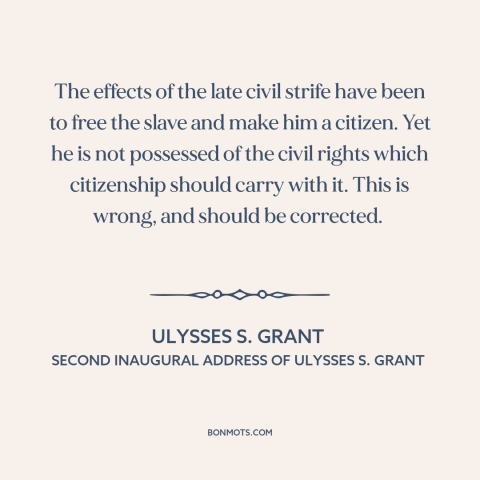 A quote by Ulysses S. Grant about reconstruction: “The effects of the late civil strife have been to free the slave and…”