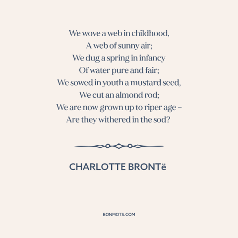 A quote by Charlotte Brontë about aging: “We wove a web in childhood, A web of sunny air; We dug a spring in infancy…”