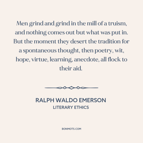 A quote by Ralph Waldo Emerson about originality: “Men grind and grind in the mill of a truism, and nothing comes out…”