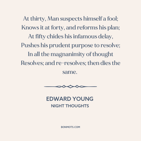 A quote by Edward Young about changing oneself: “At thirty, Man suspects himself a fool; Knows it at forty, and reforms his…”