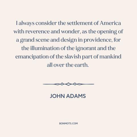 A quote by John Adams about the American founding: “I always consider the settlement of America with reverence and wonder…”