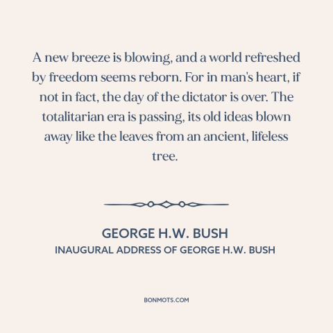 A quote by George H. W. Bush about cold war: “A new breeze is blowing, and a world refreshed by freedom seems reborn. For…”