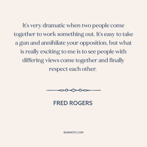 A quote by Fred Rogers about conflict resolution: “It's very dramatic when two people come together to work something…”