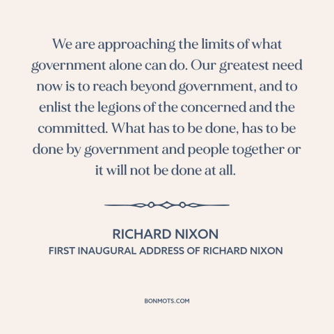 A quote by Richard Nixon about political theory: “We are approaching the limits of what government alone can do.”