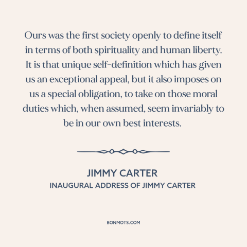 A quote by Jimmy Carter: “Ours was the first society openly to define itself in terms of both spirituality and…”