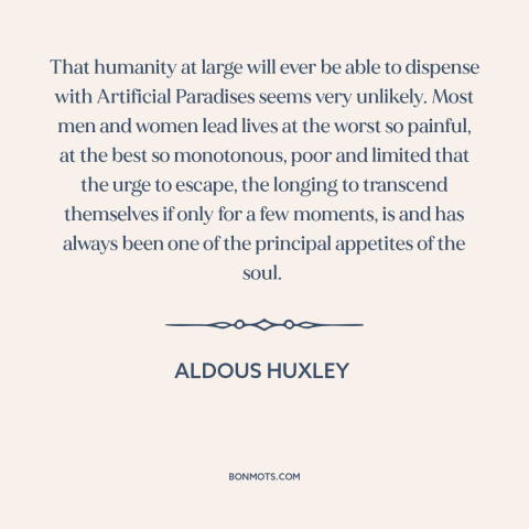 A quote by Aldous Huxley about drugs: “That humanity at large will ever be able to dispense with Artificial Paradises seems…”