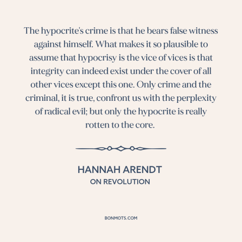 A quote by Hannah Arendt about hypocrisy: “The hypocrite's crime is that he bears false witness against himself. What makes…”