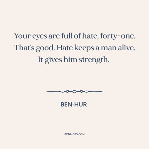 A quote from Ben-Hur about power of hate: “Your eyes are full of hate, forty-one. That's good. Hate keeps a man alive.”