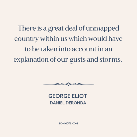 A quote by George Eliot about understanding oneself: “There is a great deal of unmapped country within us which would have…”