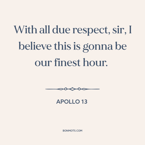 A quote from Apollo 13 about space program: “With all due respect, sir, I believe this is gonna be our finest hour.”