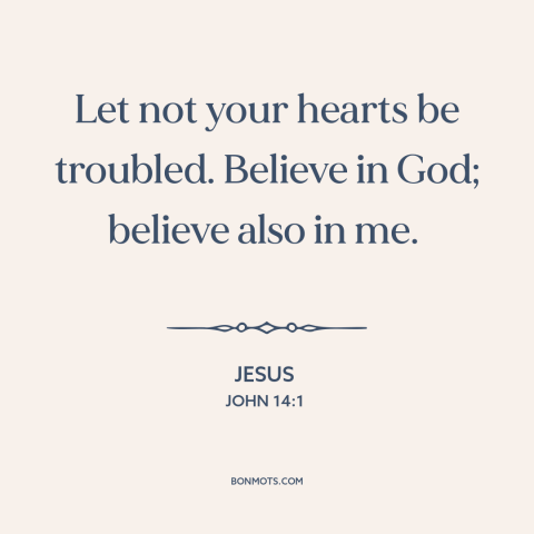 A quote by Jesus about faith: “Let not your hearts be troubled. Believe in God; believe also in me.”