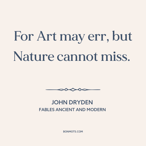 A quote by John Dryden about nature: “For Art may err, but Nature cannot miss.”