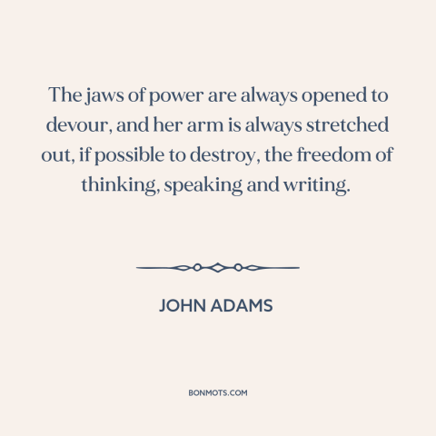 A quote by John Adams about threats to freedom: “The jaws of power are always opened to devour, and her arm is always…”